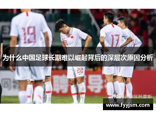 为什么中国足球长期难以崛起背后的深层次原因分析