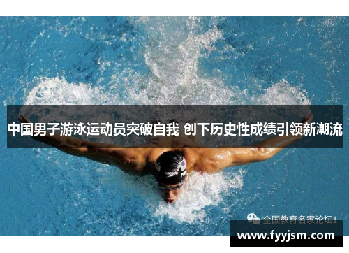 中国男子游泳运动员突破自我 创下历史性成绩引领新潮流