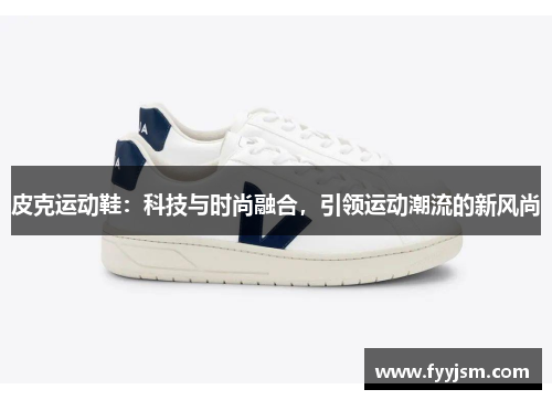 皮克运动鞋：科技与时尚融合，引领运动潮流的新风尚