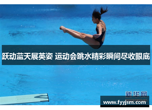跃动蓝天展英姿 运动会跳水精彩瞬间尽收眼底