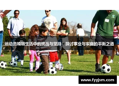 运动员婚姻生活中的挑战与坚持：探讨事业与家庭的平衡之道