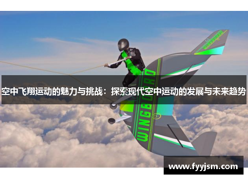 空中飞翔运动的魅力与挑战：探索现代空中运动的发展与未来趋势