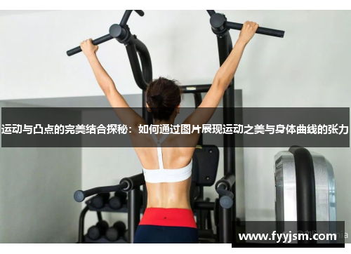 运动与凸点的完美结合探秘：如何通过图片展现运动之美与身体曲线的张力