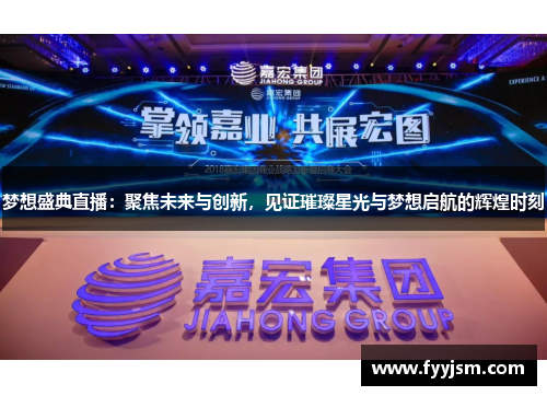 梦想盛典直播：聚焦未来与创新，见证璀璨星光与梦想启航的辉煌时刻