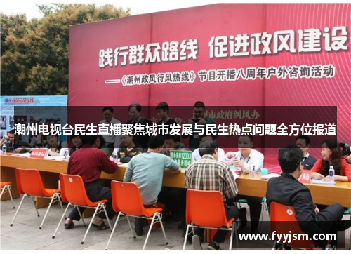潮州电视台民生直播聚焦城市发展与民生热点问题全方位报道