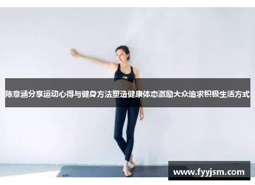 陈意涵分享运动心得与健身方法塑造健康体态激励大众追求积极生活方式